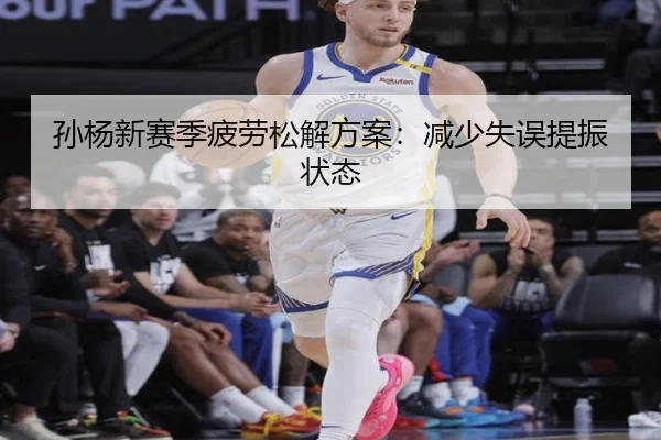 孙杨新赛季疲劳松解方案：减少失误提振状态